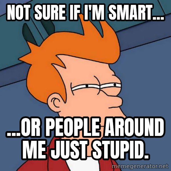 Futurama Fry meme: not sure if i'm smart... / ...or people around me just stupid.