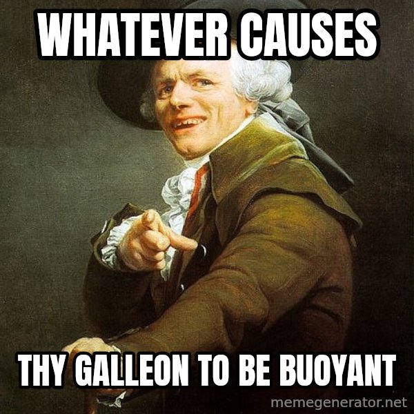 Joseph Ducreux meme: Whatever causes / Thy Galleon to be buoyant