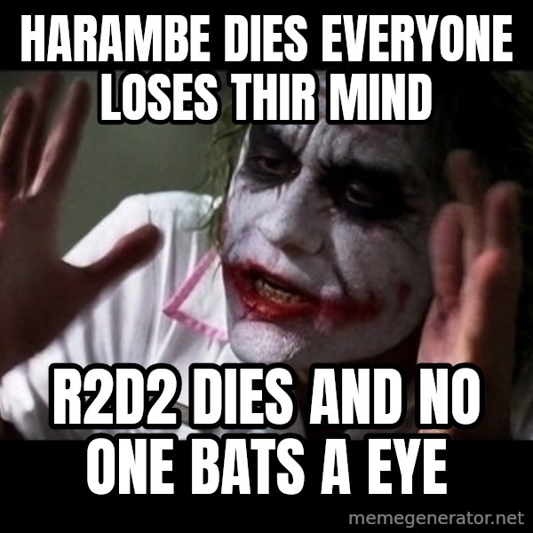 joker mind loss meme: Harambe dies everyone loses thir mind / R2D2 dies and no one bats a eye