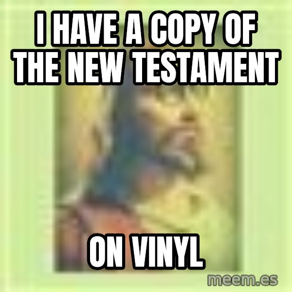 Hipster Jesus meme: I have a copy of the New Testament / On Vinyl