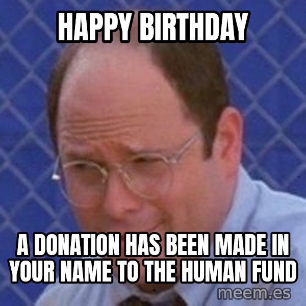George Costanza meme: HAPPY BIRTHDAY / A DONATION HAS BEEN MADE IN YOUR NAME TO THE HUMAN FUND
