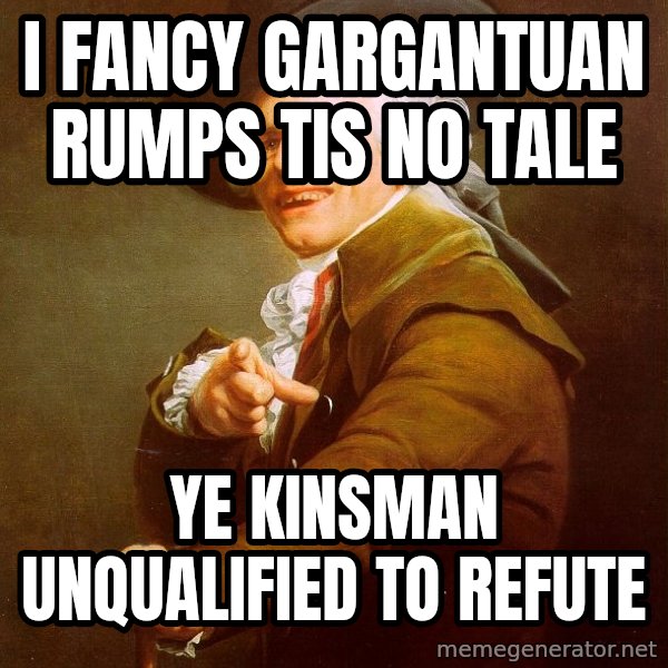 Joseph Ducreux meme: i fancy gargantuan rumps tis no tale / ye kinsman unqualified to refute