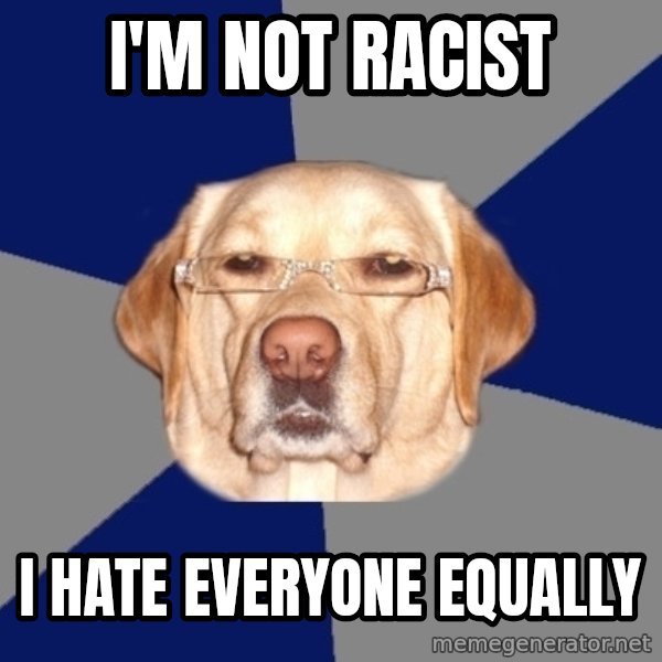 Racist Dog meme: I'm not racist / I hate everyone equally