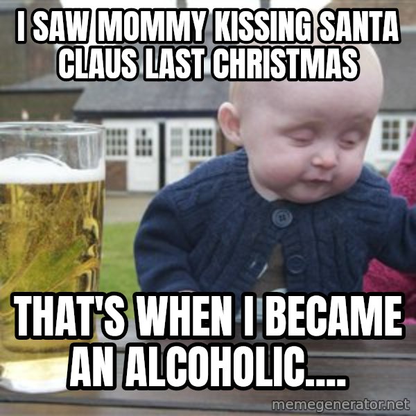 drunk baby 1 meme: i saw mommy kissing santa claus last christmas / that's when I became an alcoholic....
