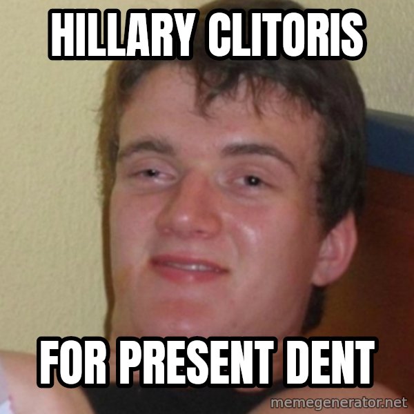 Stoner Stanley meme: hillary clitoris / for present dent