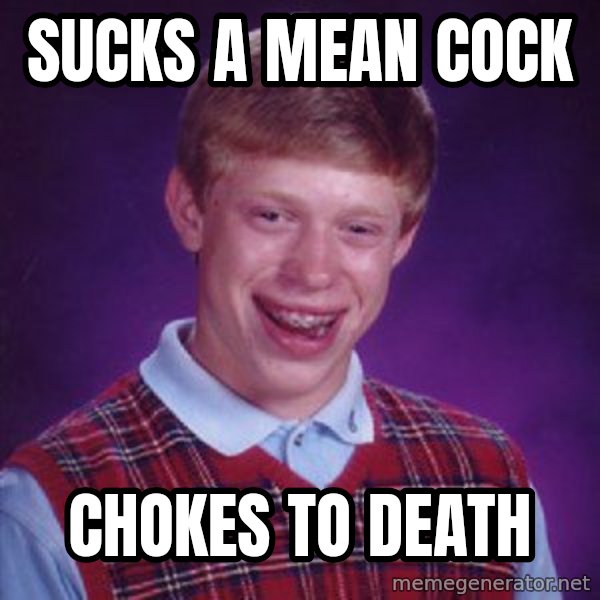 Bad Luck Brian meme: sucks a mean cock / chokes to death