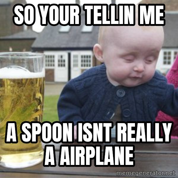 drunk baby 1 meme: so your tellin me / a spoon isnt really a airplane
