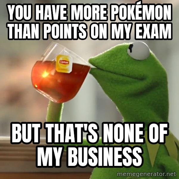 Kermit The Frog Drinking Tea meme: You have more Pokémon than points on my exam / but that's none of my business