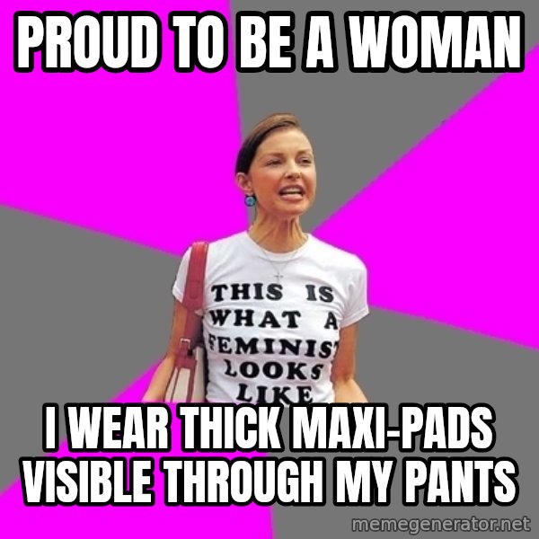 Feminist Cunt meme: proud to be a woman / I wear thick maxi-pads visible through my pants