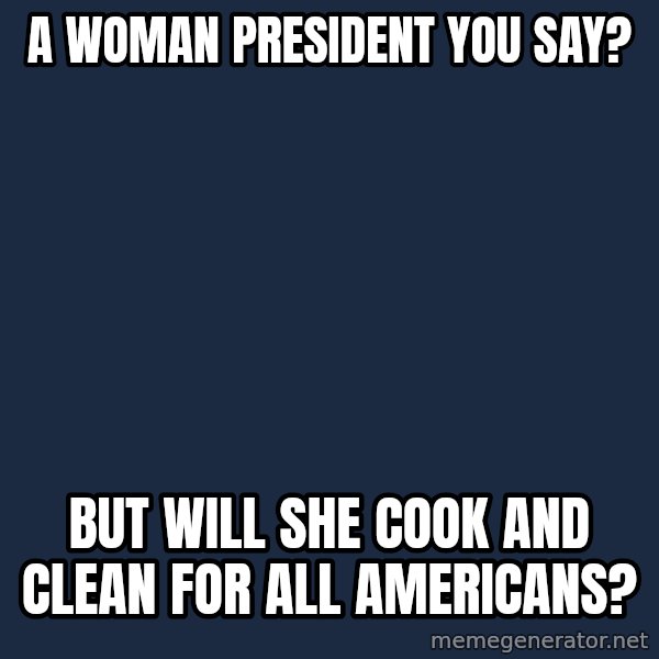 Willy Wonka meme: a woman president you say? / but will she cook and clean for all americans?