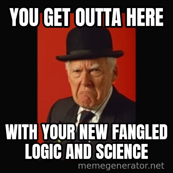 grumpy old man meme: You get outta here / with your new fangled logic and science