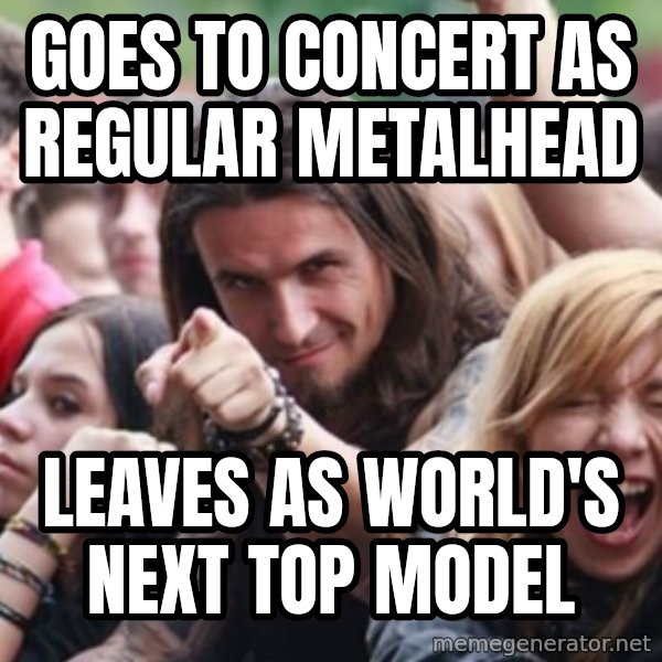Ridiculously Photogenic Metalhead meme: Goes to concert as regular metalhead / Leaves as world's next top model