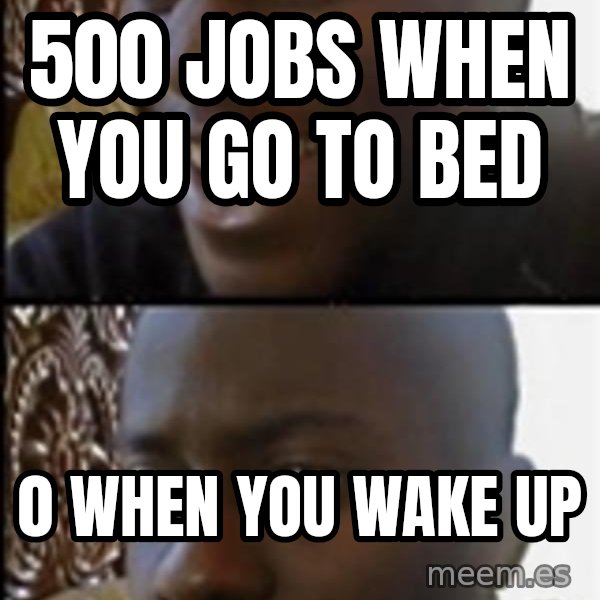 Happy Then Sad Black Guy meme: 500 jobs when you go to bed / 0 when you wake up