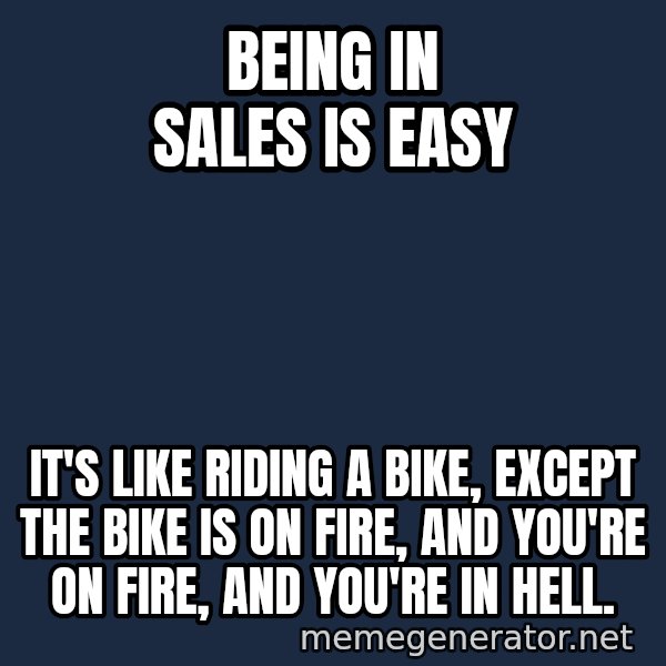 Bicycle On Fire meme: Being in sales is easy / It's like riding a bike, except the bike is on fire, and you're on fire, and you're in hell.