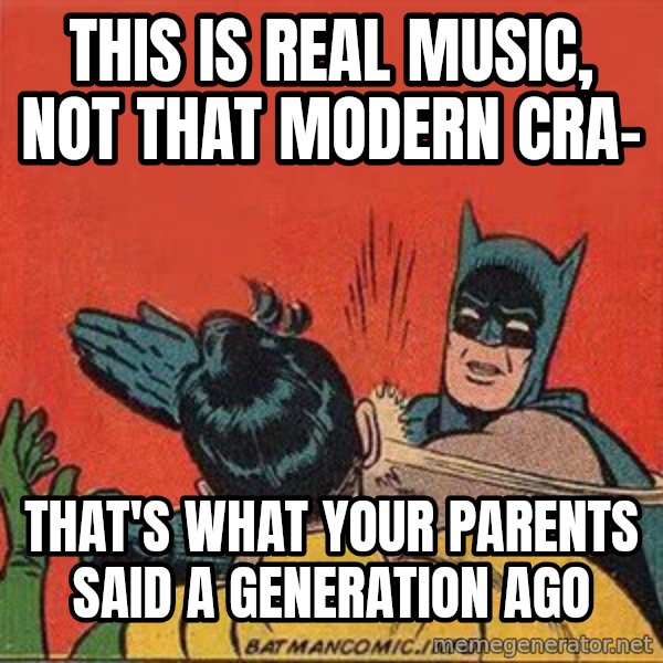batman slap robin meme: This is real music, not that modern cra- / That's what your parents said a generation ago