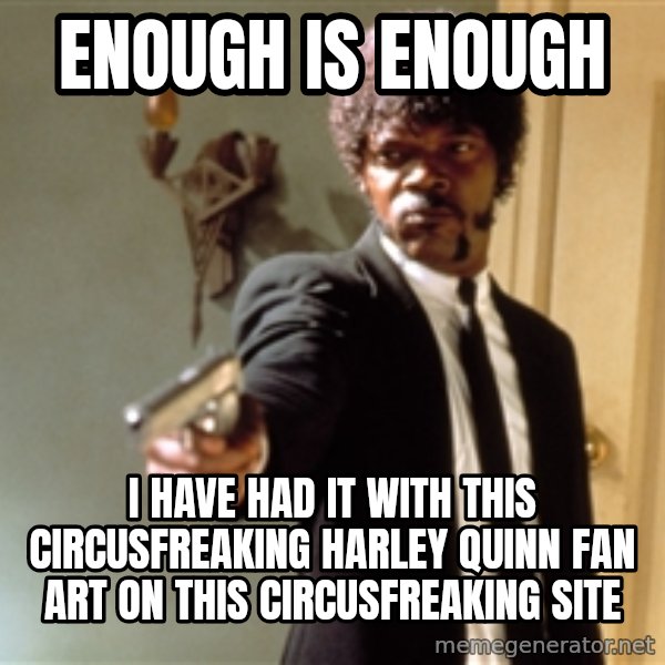 Samuel L Jackson meme: ENOUGH IS ENOUGH / I have had it with this circusfreaking Harley Quinn fan art on this circusfreaking site