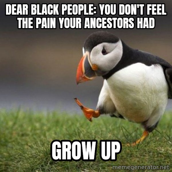 Unpopular Opinion Puffin meme: dear black people: You don't feel the pain your ancestors had / grow up