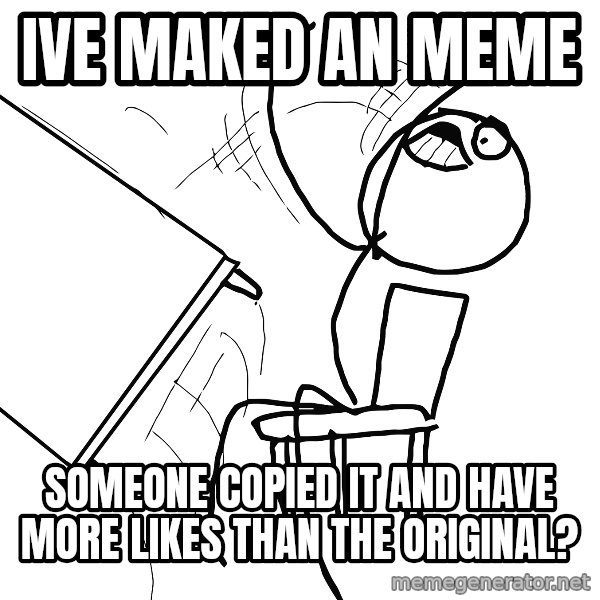 Desk Flip Rage Guy meme: ive maked an meme / someone copied it and have more likes than the original?