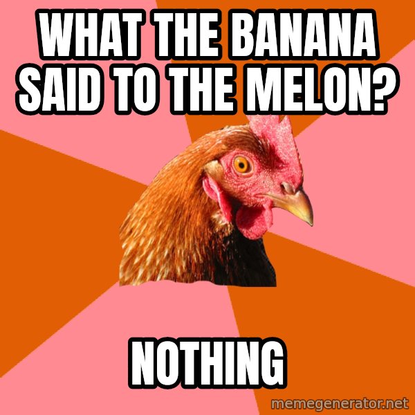 Anti Joke Chicken meme: what the banana said to the melon? / nothing