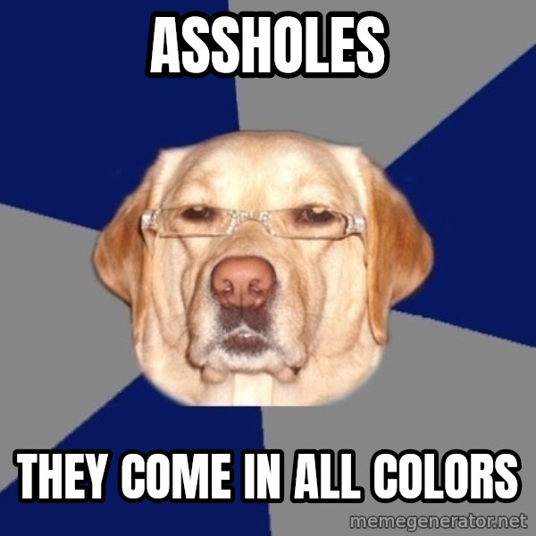 Racist Dawg meme: assholes / they come in all colors