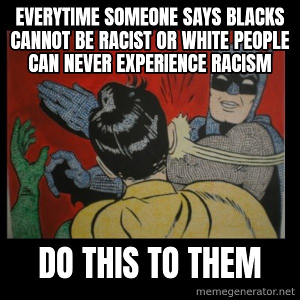 Batman Slappp meme: everytime someone says blacks cannot be racist or white people can never experience racism / do this to them