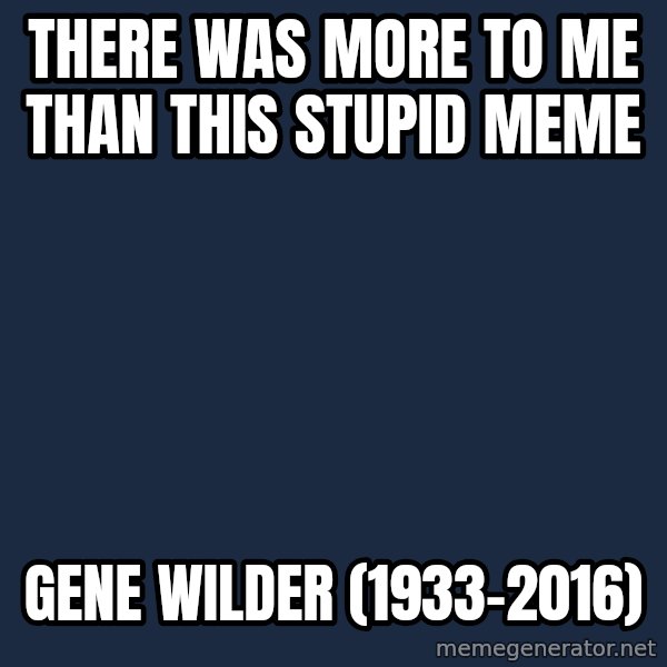 Willy Wonka meme: there was more to me than this stupid meme / gene wilder (1933-2016)