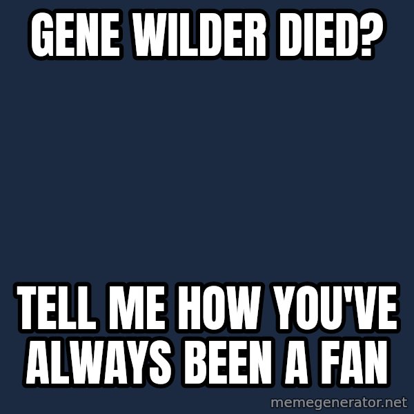 Willy Wonka meme: Gene Wilder died? / Tell me how you've always been a fan