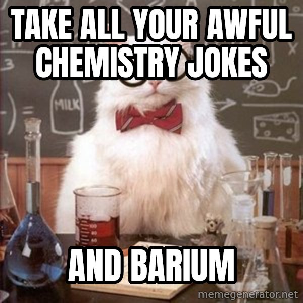 Chemistry Cat meme: Take all your awful chemistry jokes / and barium