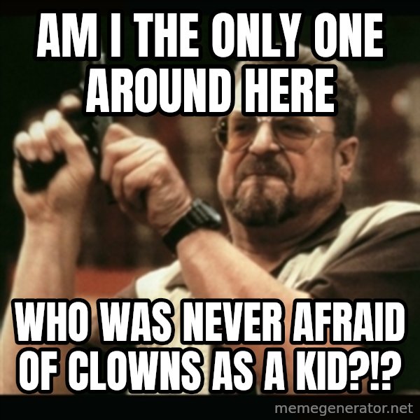 am i the only one around here meme: am i the only one around here / who was never afraid of clowns as a kid?!?