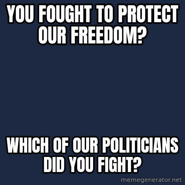 Willy Wonka meme: you fought to protect our freedom? / which of our politicians did you fight?