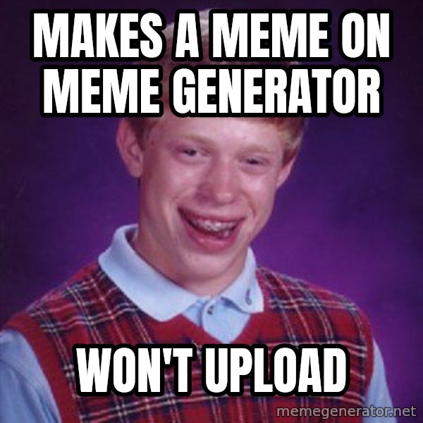 Bad Luck Brian meme: Makes a meme on meme generator / Won't upload