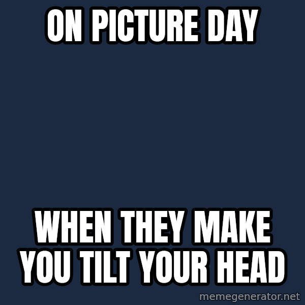 Willy Wonka meme: ON PICTURE DAY / WHEN THEY MAKE YOU TILT YOUR HEAD