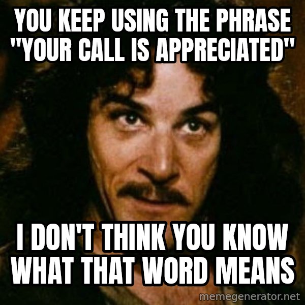 You keep using that word, I don't think it means what you think it means meme: You keep using the phrase "Your call is appreciated" / I don't think you know what that word means