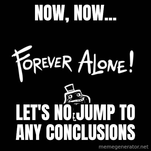 Chill Out Lemur meme: now, now... / let's no jump to any conclusions