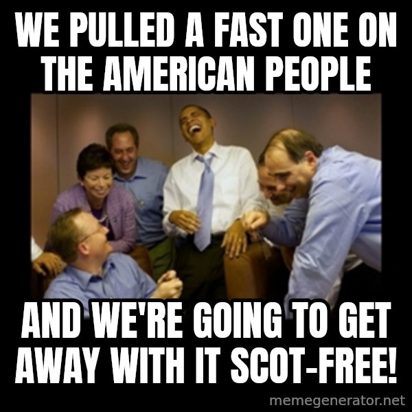 obama laughing  meme: WE PULLED A FAST ONE ON THE AMERICAN PEOPLE / AND WE'RE GOING TO GET AWAY WITH IT SCOT-FREE!
