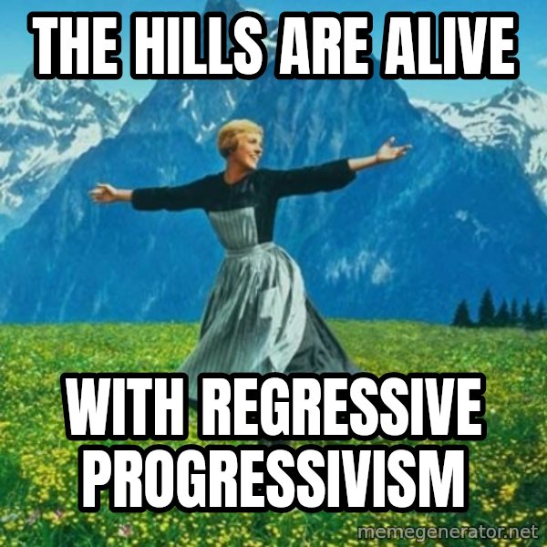 Look at All the Fucks I Give meme: THE HILLS ARE ALIVE / WITH REGRESSIVE PROGRESSIVISM