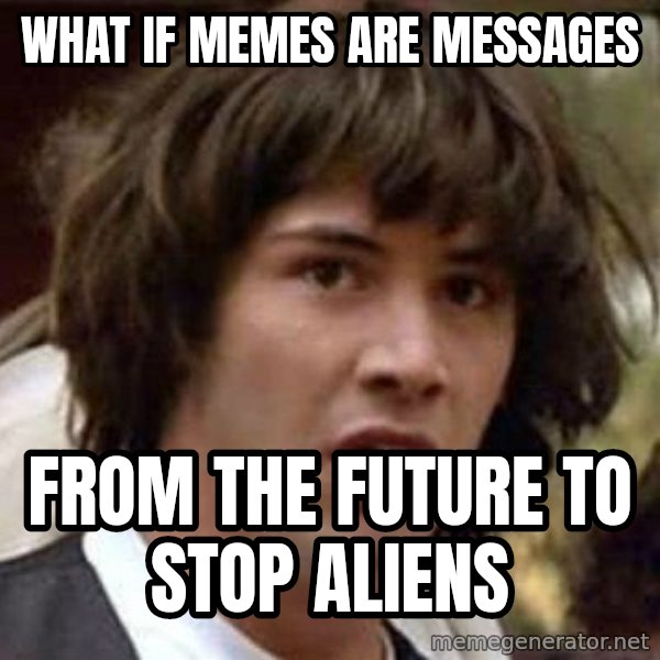 Conspiracy Keanu meme: What if  memes are messages / from the future to stop aliens
