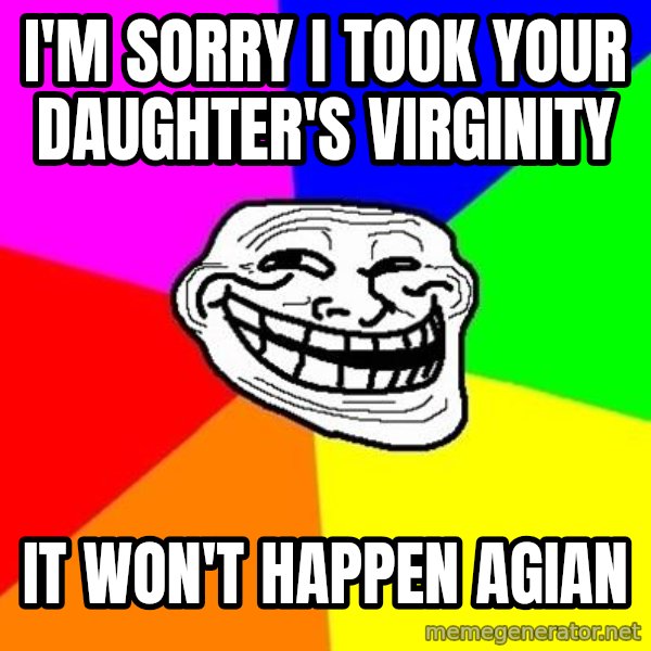Trollface meme: I'm sorry I took your daughter's Virginity / It won't happen agian