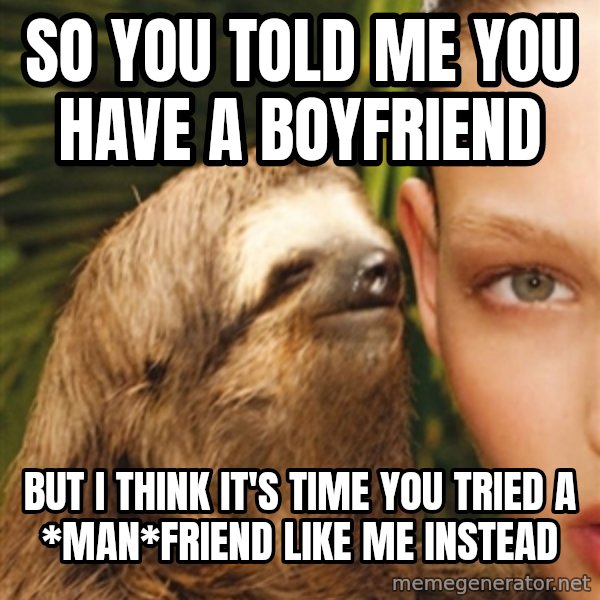 The Rape Sloth meme: so you told me you have a boyfriend / but I think it's time you tried a *man*friend like me instead