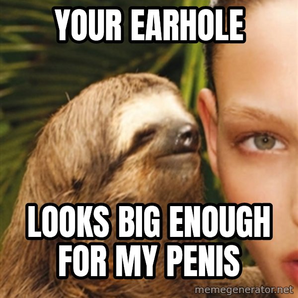 The Rape Sloth meme: your earhole / looks big enough for my penis