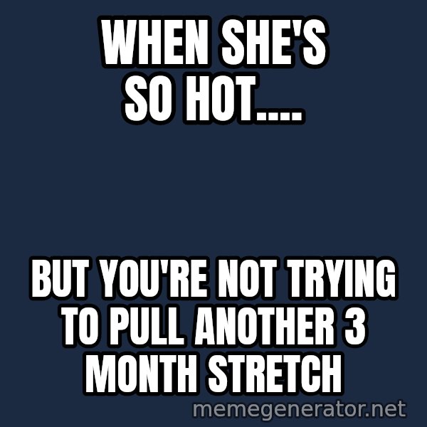Holding In Fart Guy meme: When she's so hot.... / but you're not trying to pull another 3 month stretch