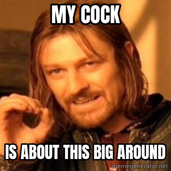 One Does Not Simply meme: My Cock / Is about this big around