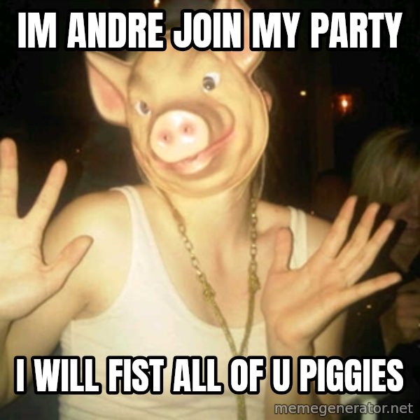 Pig Chloe meme: Im Andre join my party / I will fist all of u piggies