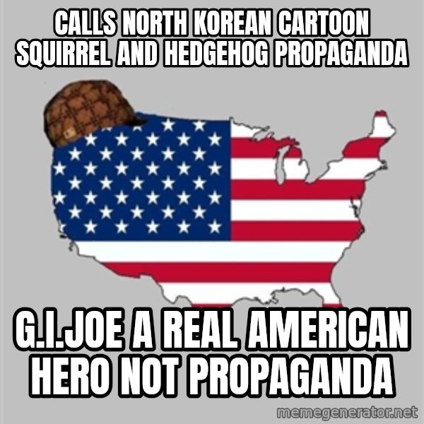 Scumbag America2 meme: Calls north Korean cartoon  squirrel and hedgehog propaganda / G.I.JOE A REAL AMERICAN HERO not propaganda