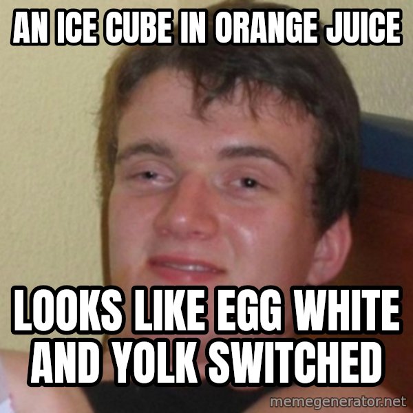 Really Stoned Guy meme: An Ice cube in orange juice / Looks like egg white and yolk switched