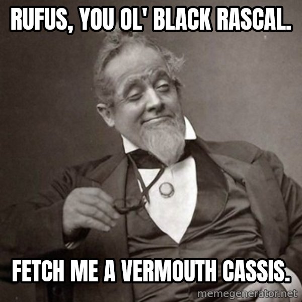 1889 [10] guy meme: rufus, you ol' black rascal. / fetch me a vermouth cassis.