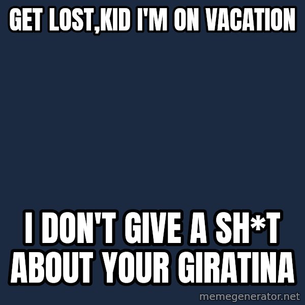 Professor Oak meme: Get lost,kid i'm on vacation / i don't give a sh*t about your giratina