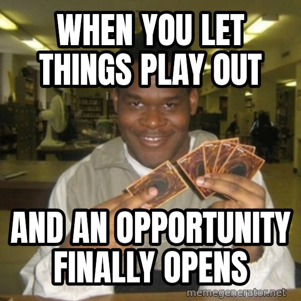 You just activated my trap card meme: When you let things play out / And an opportunity finally opens