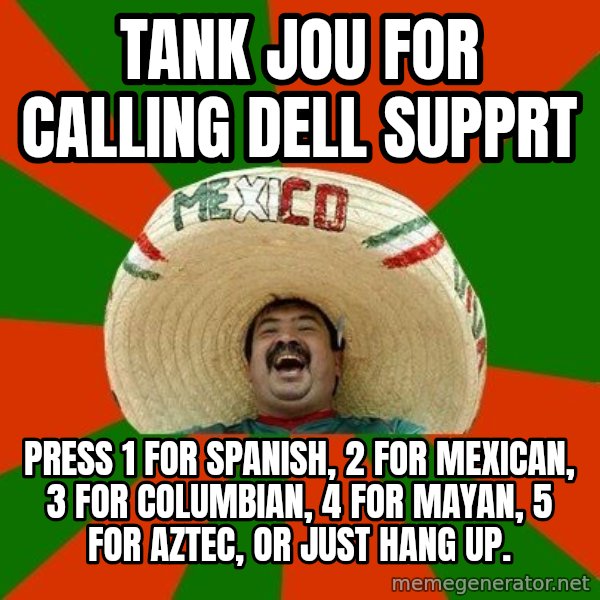 Successful Mexican meme: tank jou for calling dell supprt / press 1 for spanish, 2 for mexican, 3 for columbian, 4 for mayan, 5 for aztec, or just hang up.