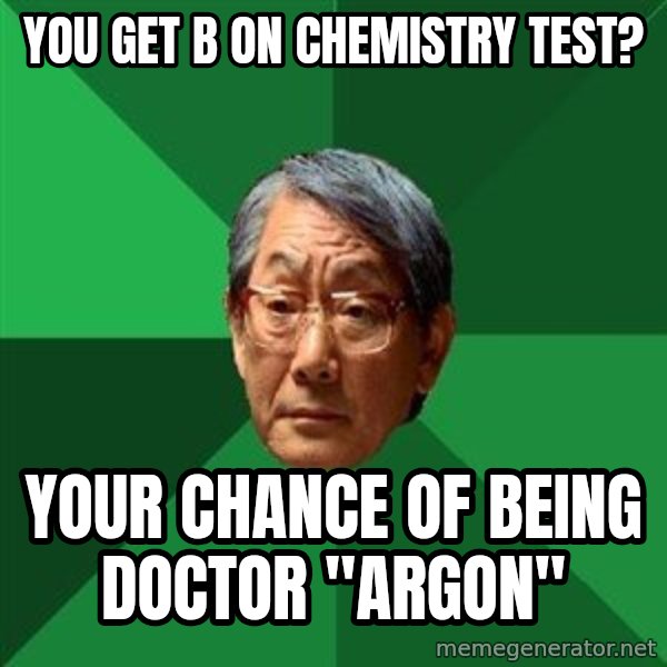 High Expectations Asian Father meme: You get B on CHemistry Test? / Your Chance of being doctor "Argon"